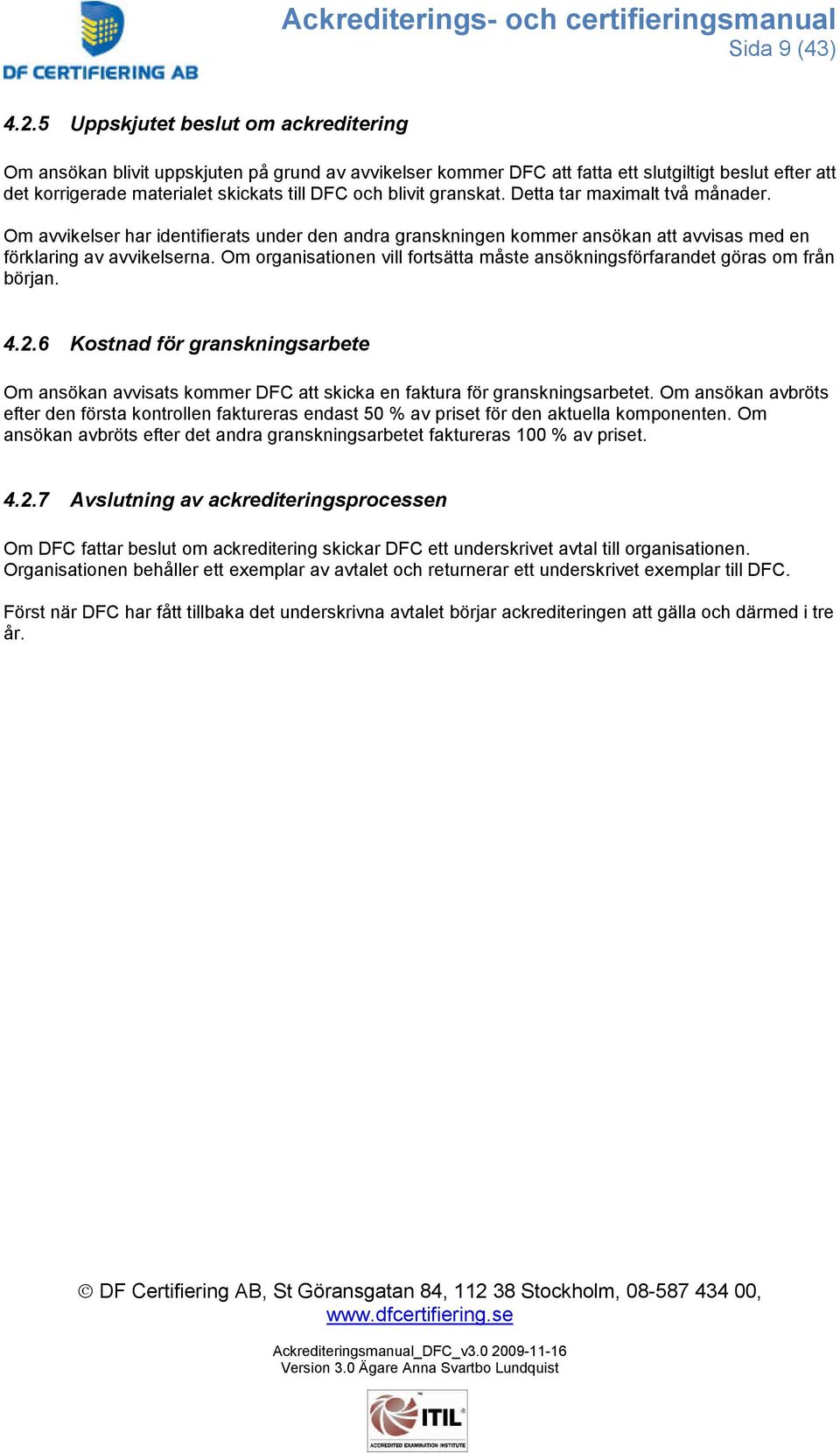 granskat. Detta tar maximalt två månader. Om avvikelser har identifierats under den andra granskningen kommer ansökan att avvisas med en förklaring av avvikelserna.