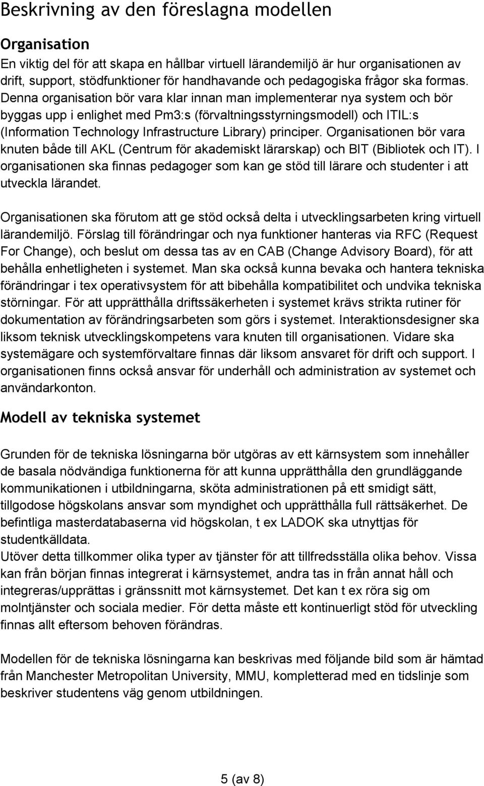 Denna organisation bör vara klar innan man implementerar nya system och bör byggas upp i enlighet med Pm3:s (förvaltningsstyrningsmodell) och ITIL:s (Information Technology Infrastructure Library)