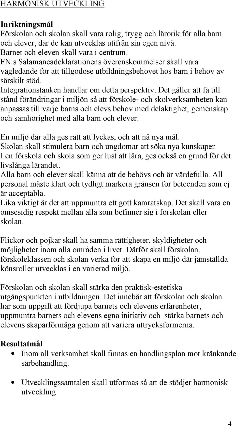 Det gäller att få till stånd förändringar i miljön så att förskole- och skolverksamheten kan anpassas till varje barns och elevs behov med delaktighet, gemenskap och samhörighet med alla barn och