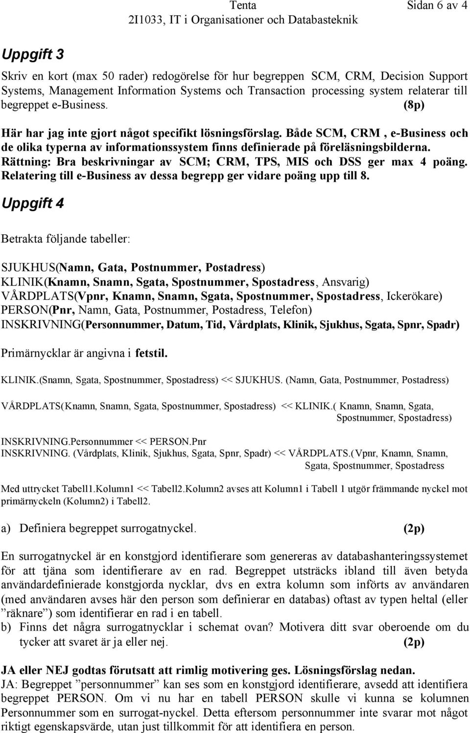 Rättning: Bra beskrivningar av SCM; CRM, TPS, MIS och DSS ger max 4 poäng. Relatering till e-business av dessa begrepp ger vidare poäng upp till 8.