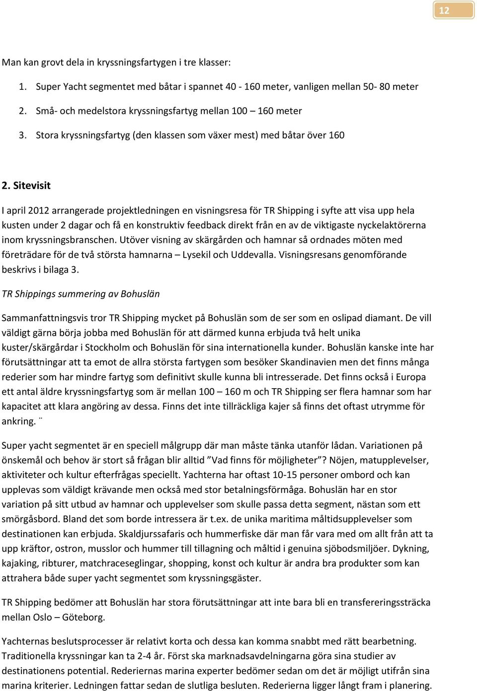Sitevisit I april 2012 arrangerade prjektledningen en visningsresa för TR Shipping i syfte att visa upp hela kusten under 2 dagar ch få en knstruktiv feedback direkt från en av de viktigaste