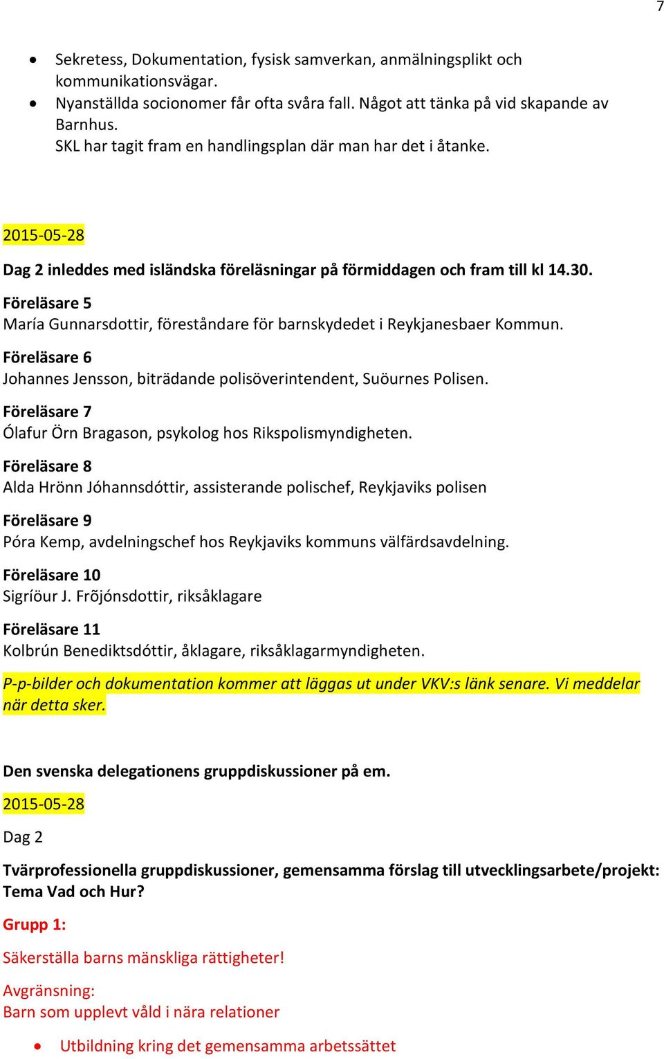 Föreläsare 5 María Gunnarsdottir, föreståndare för barnskydedet i Reykjanesbaer Kommun. Föreläsare 6 Johannes Jensson, biträdande polisöverintendent, Suöurnes Polisen.