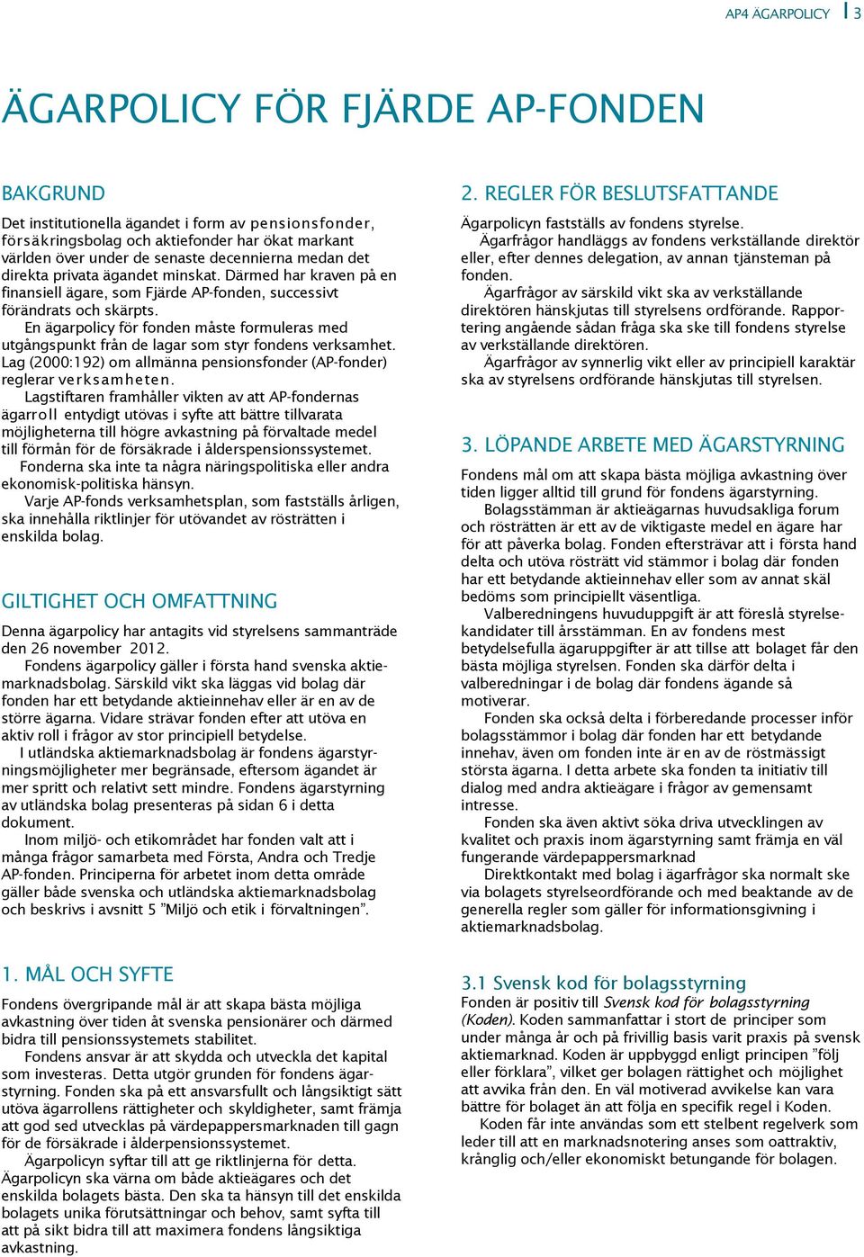 En ägarpolicy för fonden måste formuleras med utgångspunkt från de lagar som styr fondens verksamhet. Lag (2000:192) om allmänna pensionsfonder (AP-fonder) reglerar verksamheten.