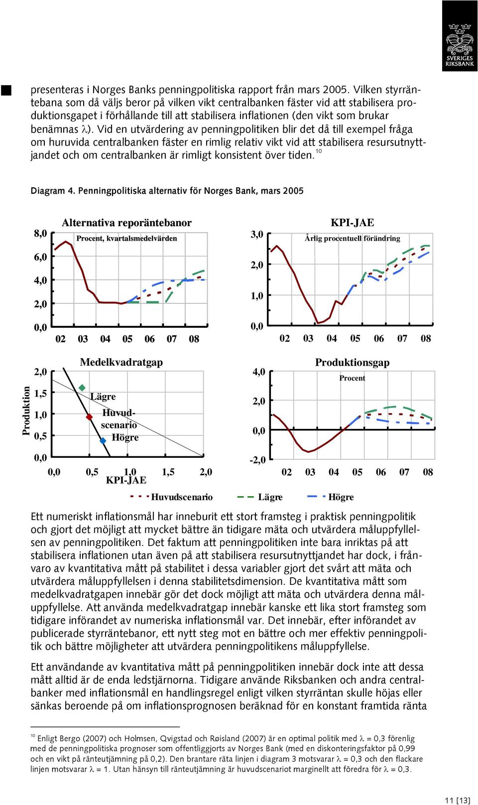 Vid en utvärdering av penningpolitiken blir det då till exempel fråga om huruvida centralbanken fäster en rimlig relativ vikt vid att stabilisera resursutnyttjandet och om centralbanken är rimligt