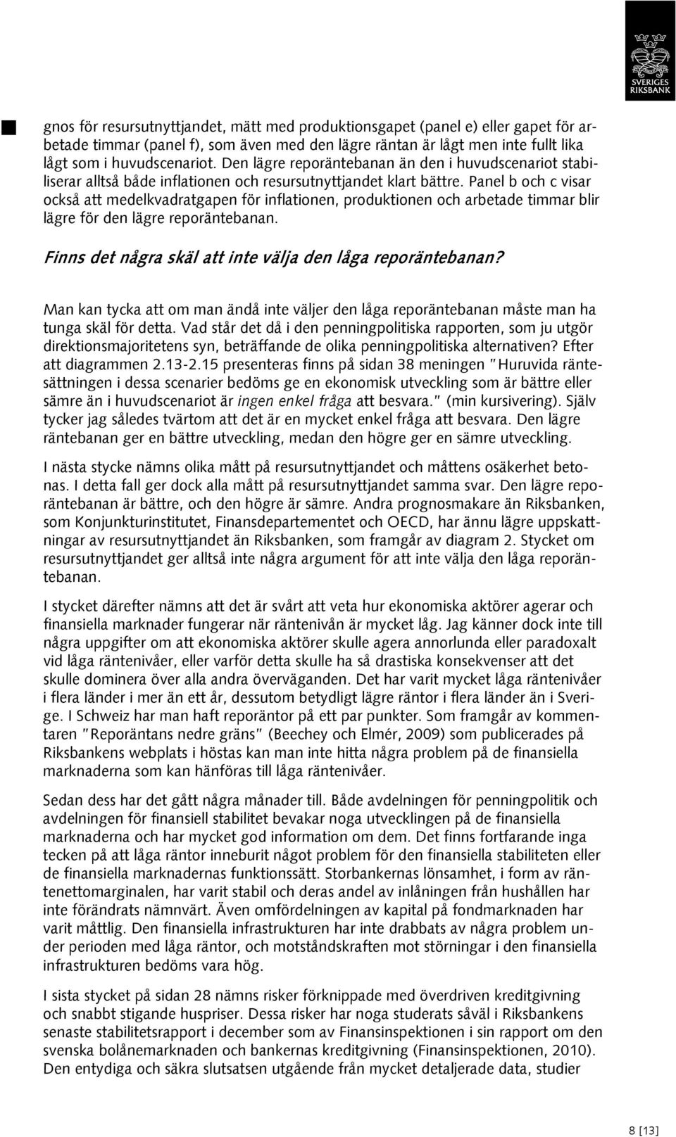 Panel b och c visar också att medelkvadratgapen för inflationen, produktionen och arbetade timmar blir lägre för den lägre reporäntebanan. Finns det några skäl att inte välja den låga reporäntebanan?