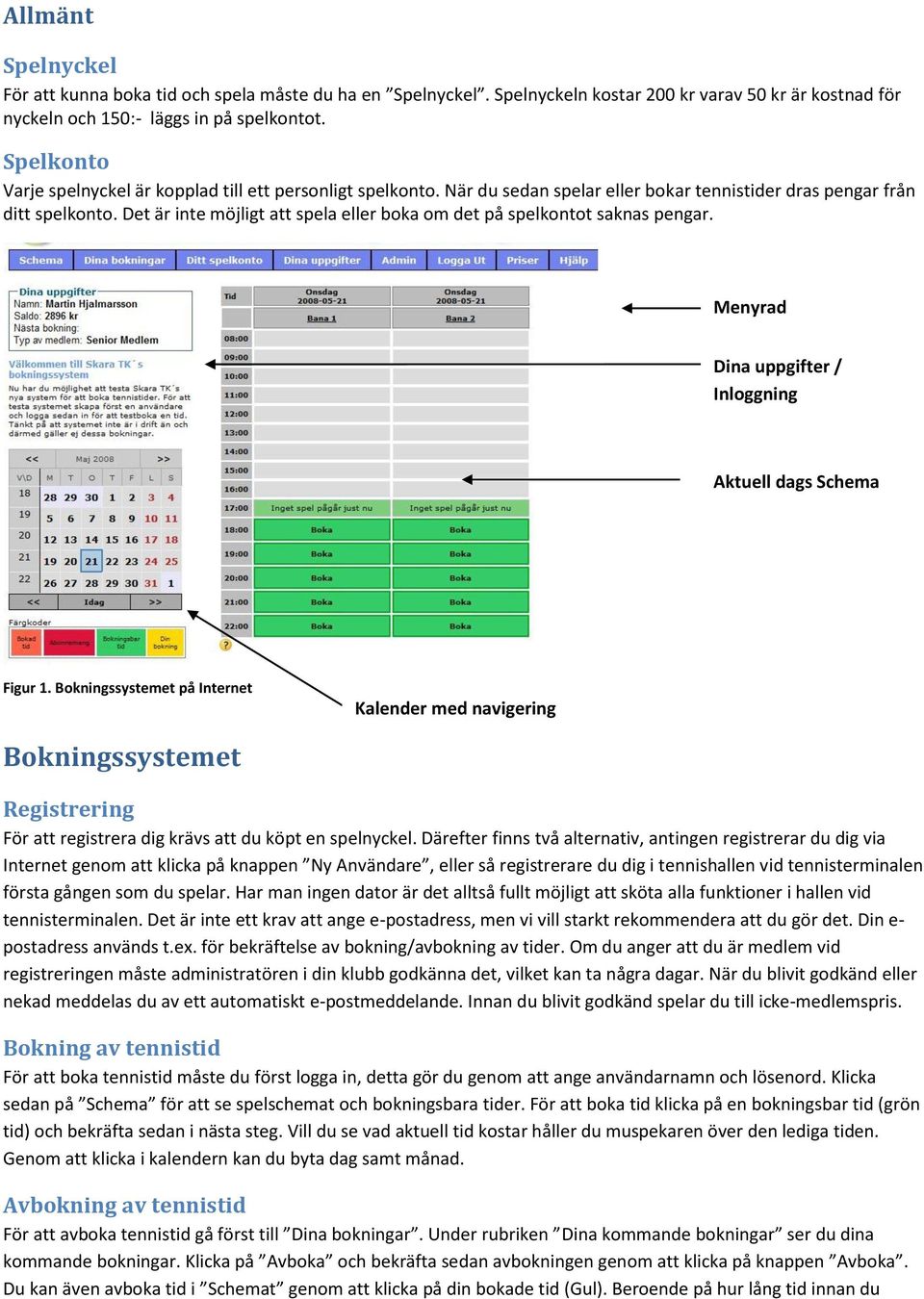 Det är inte möjligt att spela eller boka om det på spelkontot saknas pengar. Menyrad Dina uppgifter / Inloggning Aktuell dags Schema Figur 1.