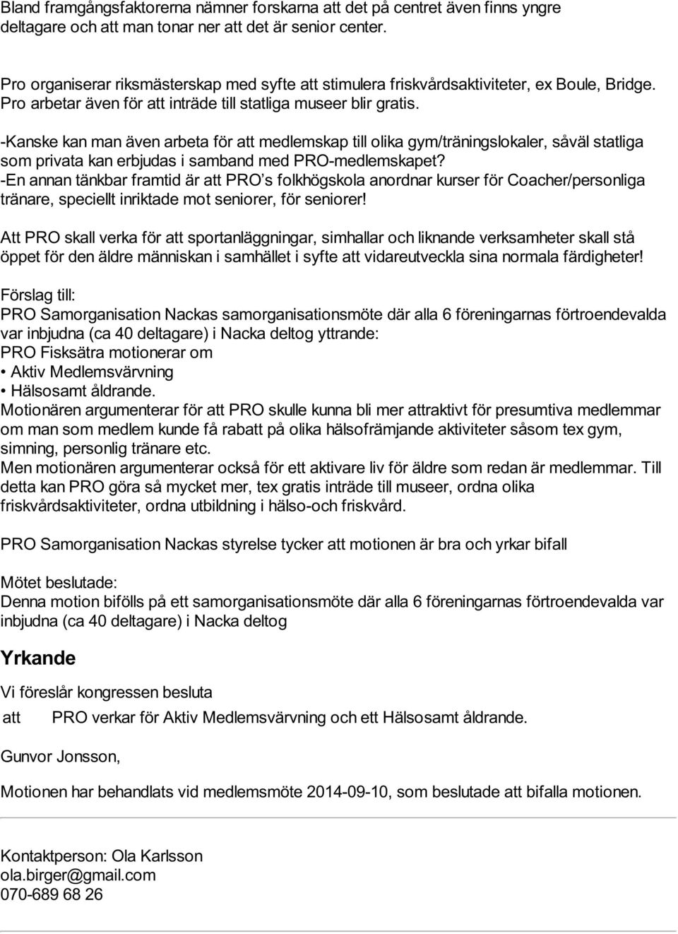 -Kanske kan man även arbeta för att medlemskap till olika gym/träningslokaler, såväl statliga som privata kan erbjudas i samband med PRO-medlemskapet?