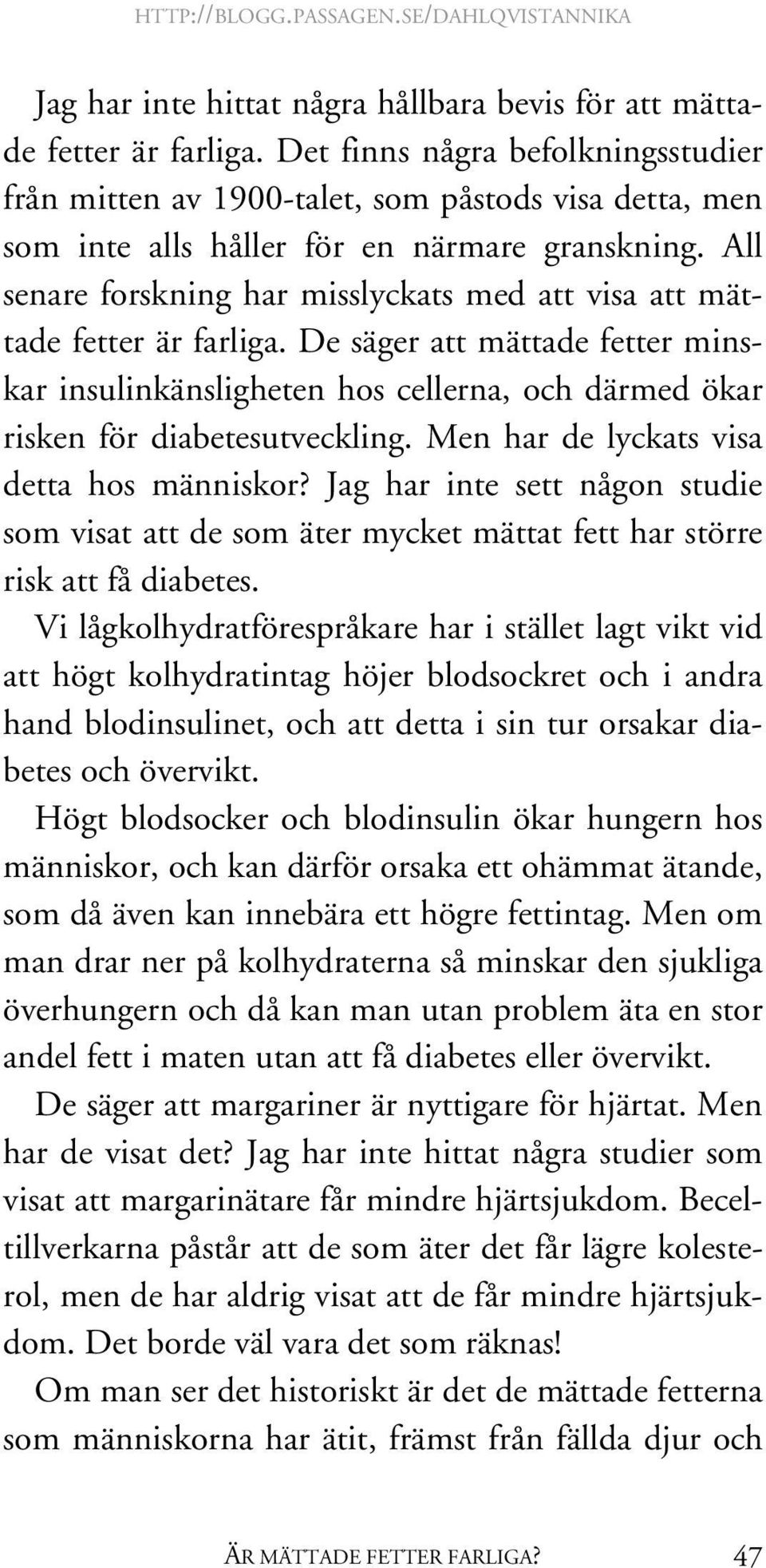 All senare forskning har misslyckats med att visa att mättade fetter är farliga. De säger att mättade fetter minskar insulinkänsligheten hos cellerna, och därmed ökar risken för diabetesutveckling.