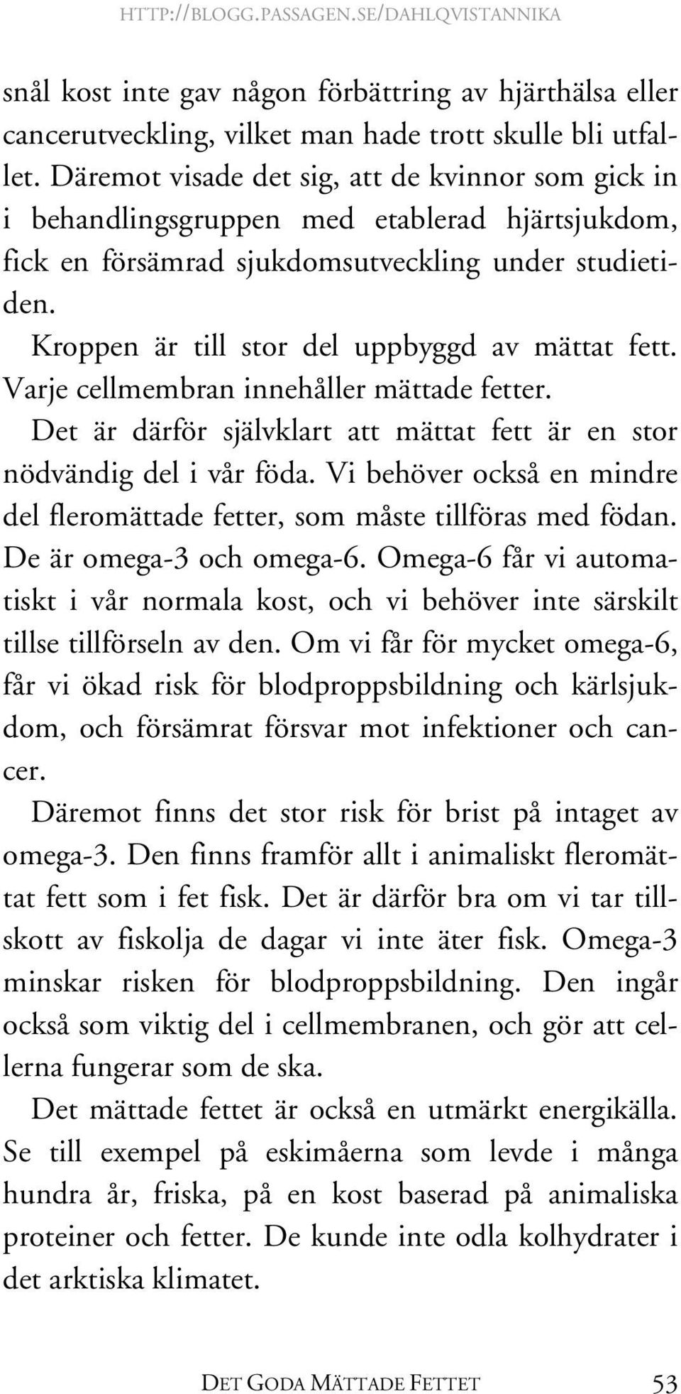 Kroppen är till stor del uppbyggd av mättat fett. Varje cellmembran innehåller mättade fetter. Det är därför självklart att mättat fett är en stor nödvändig del i vår föda.