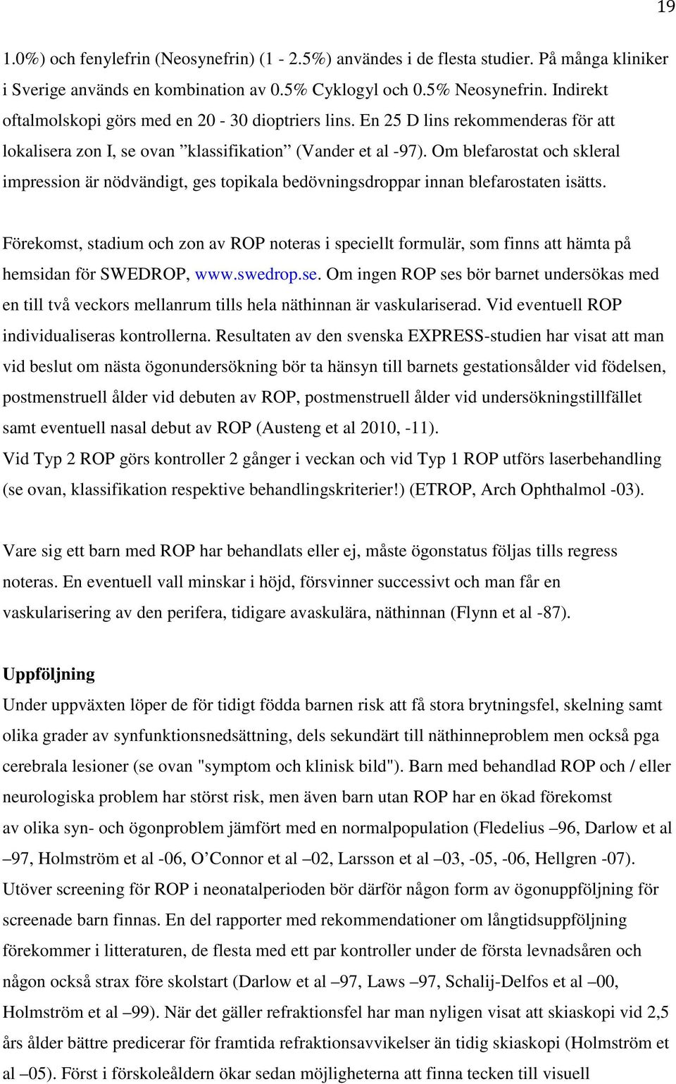 Om blefarostat och skleral impression är nödvändigt, ges topikala bedövningsdroppar innan blefarostaten isätts.