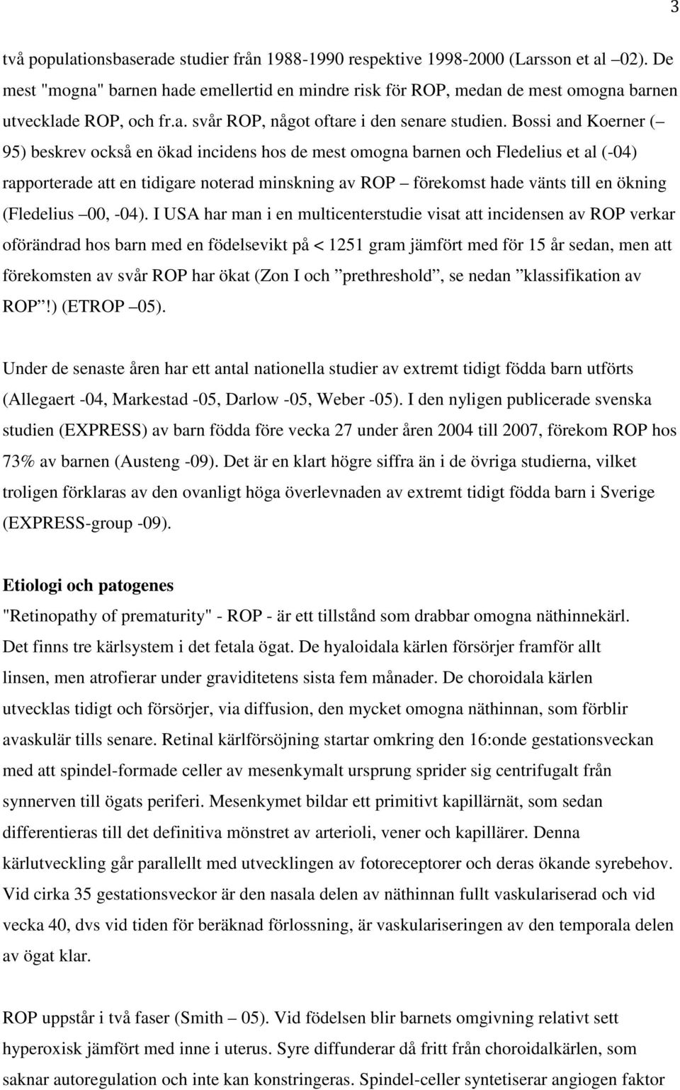 Bossi and Koerner ( 95) beskrev också en ökad incidens hos de mest omogna barnen och Fledelius et al (-04) rapporterade att en tidigare noterad minskning av ROP förekomst hade vänts till en ökning