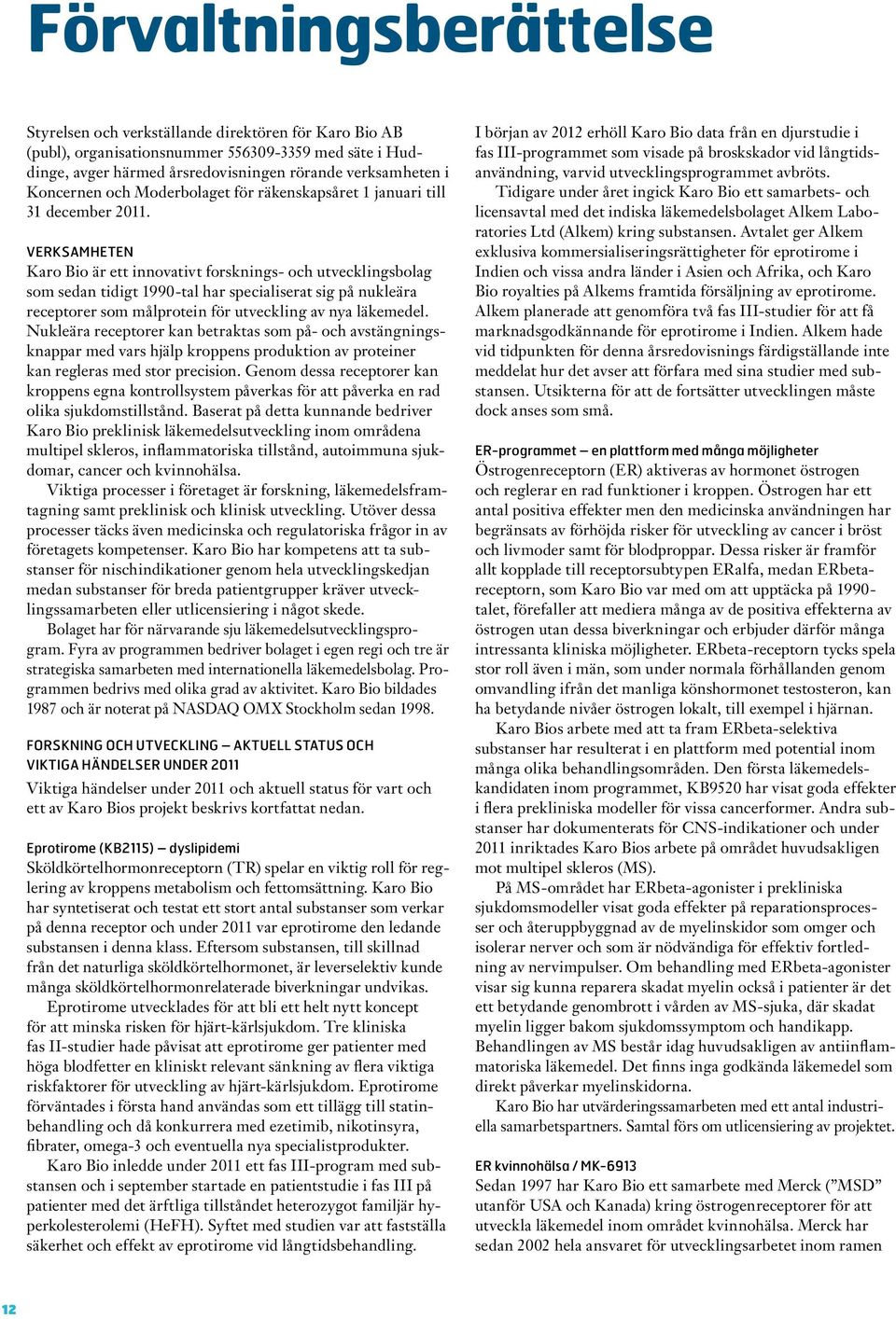 VERKSAMHETEN Karo Bio är ett innovativt forsknings- och utvecklingsbolag som sedan tidigt 1990-tal har specialiserat sig på nukleära receptorer som målprotein för utveckling av nya läkemedel.