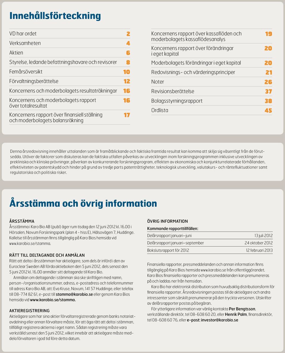 moderbolagets kassaflödesanalys 19 Koncernens rapport över förändringar i eget kapital 20 Moderbolagets förändringar i eget kapital 20 Redovisnings- och värderingsprinciper 21 Noter 26