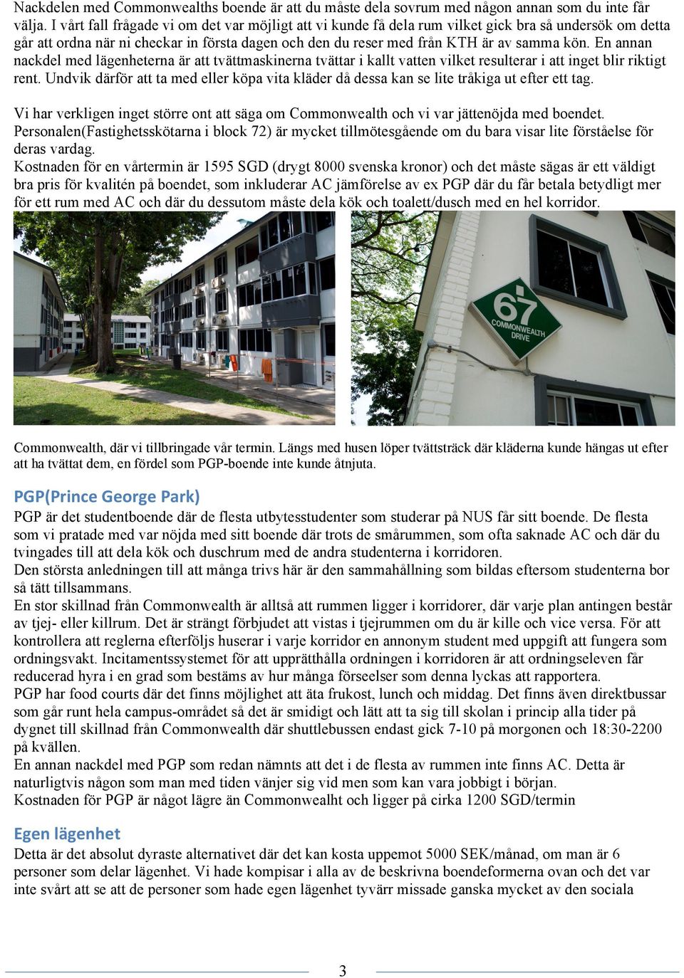 En annan nackdel med lägenheterna är att tvättmaskinerna tvättar i kallt vatten vilket resulterar i att inget blir riktigt rent.