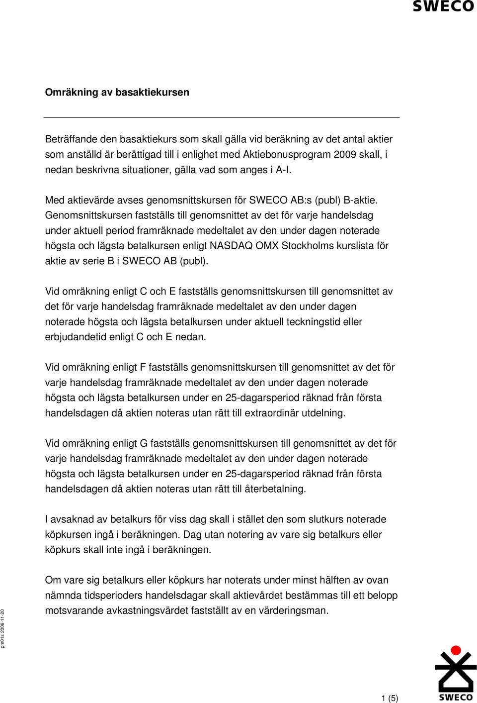 Genomsnittskursen fastställs till genomsnittet av det för varje handelsdag under aktuell period framräknade medeltalet av den under dagen noterade högsta och lägsta betalkursen enligt NASDAQ OMX