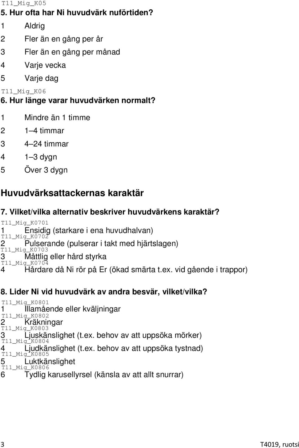 1 Ensidig (starkare i ena huvudhalvan) 2 Pulserande (pulserar i takt med hjärtslagen) 3 Måttlig eller hård styrka 4 Hårdare då Ni rör på Er (ökad smärta t.ex. vid gående i trappor) 8.