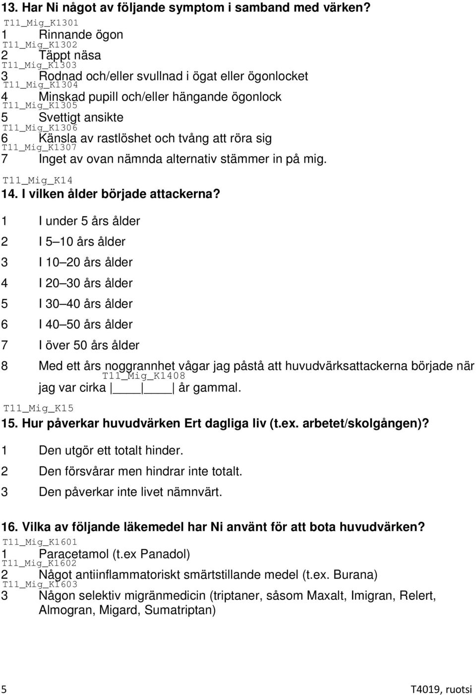 av ovan nämnda alternativ stämmer in på mig. 14. I vilken ålder började attackerna?