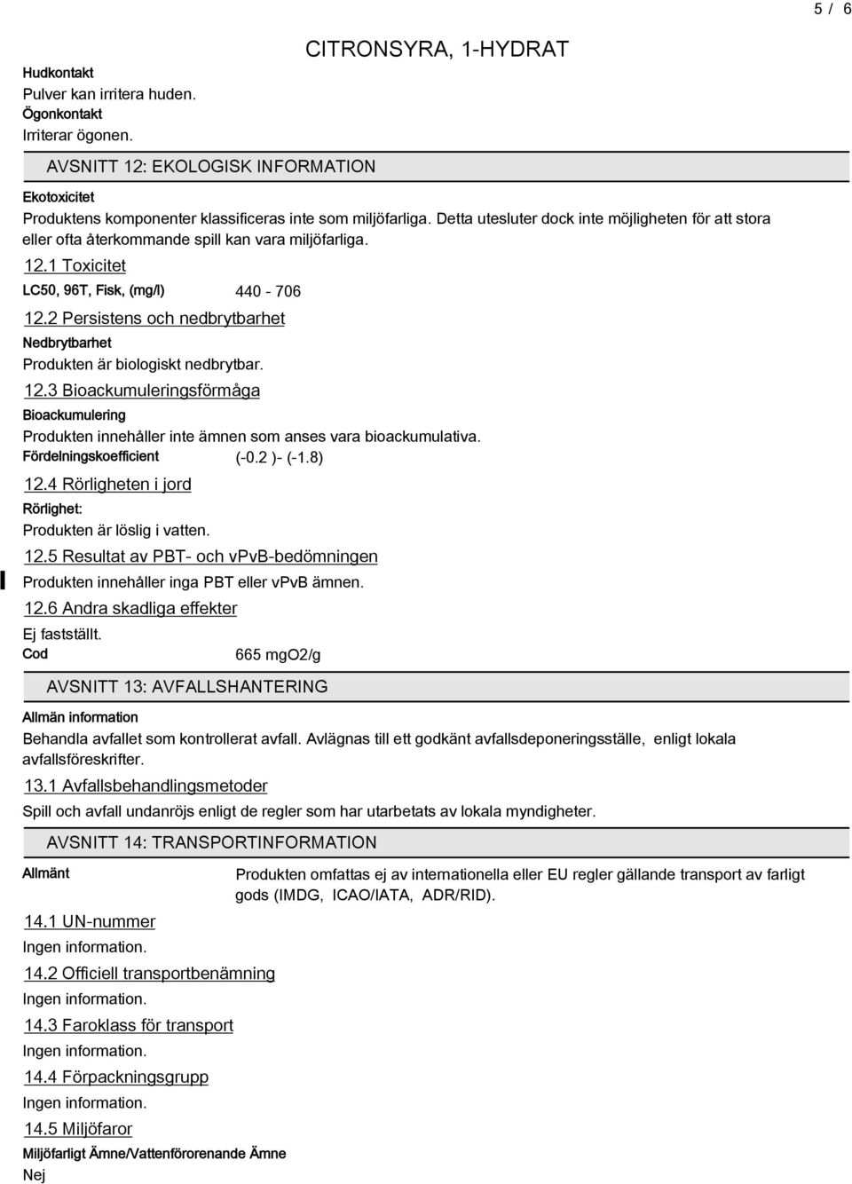 2 Persistens och nedbrytbarhet Nedbrytbarhet Produkten är biologiskt nedbrytbar. 12.3 Bioackumuleringsförmåga Bioackumulering Produkten innehåller inte ämnen som anses vara bioackumulativa.