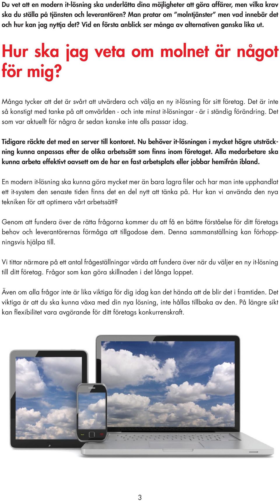 Många tycker att det är svårt att utvärdera och välja en ny it-lösning för sitt företag. Det är inte så konstigt med tanke på att omvärlden - och inte minst it-lösningar - är i ständig förändring.