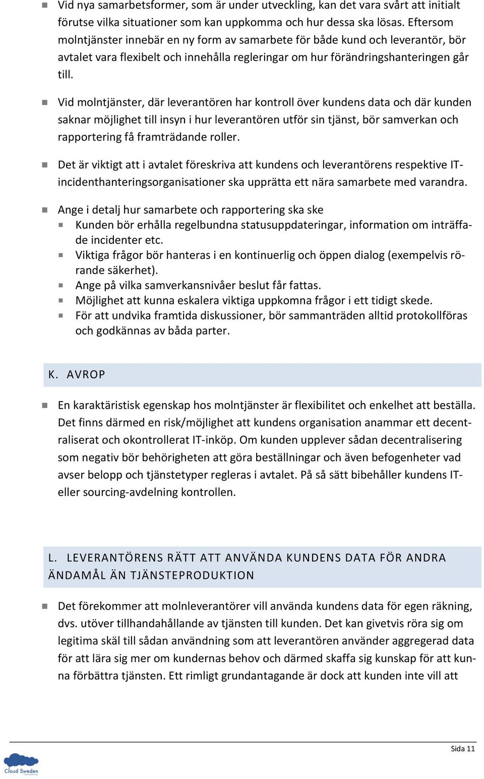 Vid molntjänster, där leverantören har kontroll över kundens data och där kunden saknar möjlighet till insyn i hur leverantören utför sin tjänst, bör samverkan och rapportering få framträdande roller.