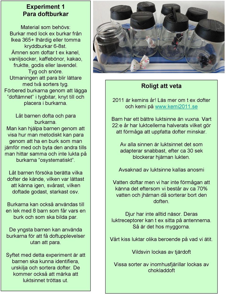 Förbered burkarna genom att lägga doftämnet i tygbitar, knyt till och placera i burkarna. Låt barnen dofta och para burkarna.