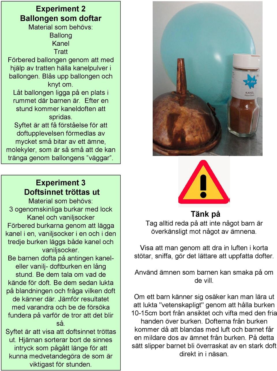Syftet är att få förståelse för att doftupplevelsen förmedlas av mycket små bitar av ett ämne, molekyler, som är så små att de kan tränga genom ballongens väggar.
