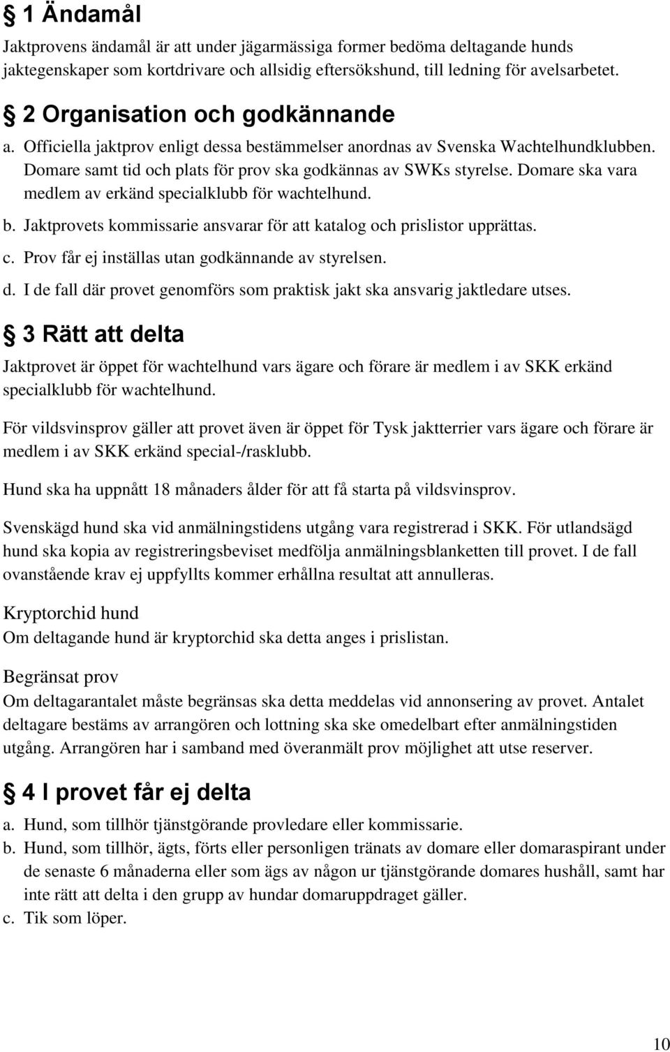 Domare ska vara medlem av erkänd specialklubb för wachtelhund. b. Jaktprovets kommissarie ansvarar för att katalog och prislistor upprättas. c. Prov får ej inställas utan godkännande av styrelsen. d.