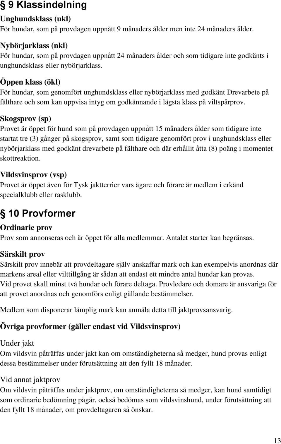 Öppen klass (ökl) För hundar, som genomfört unghundsklass eller nybörjarklass med godkänt Drevarbete på fälthare och som kan uppvisa intyg om godkännande i lägsta klass på viltspårprov.