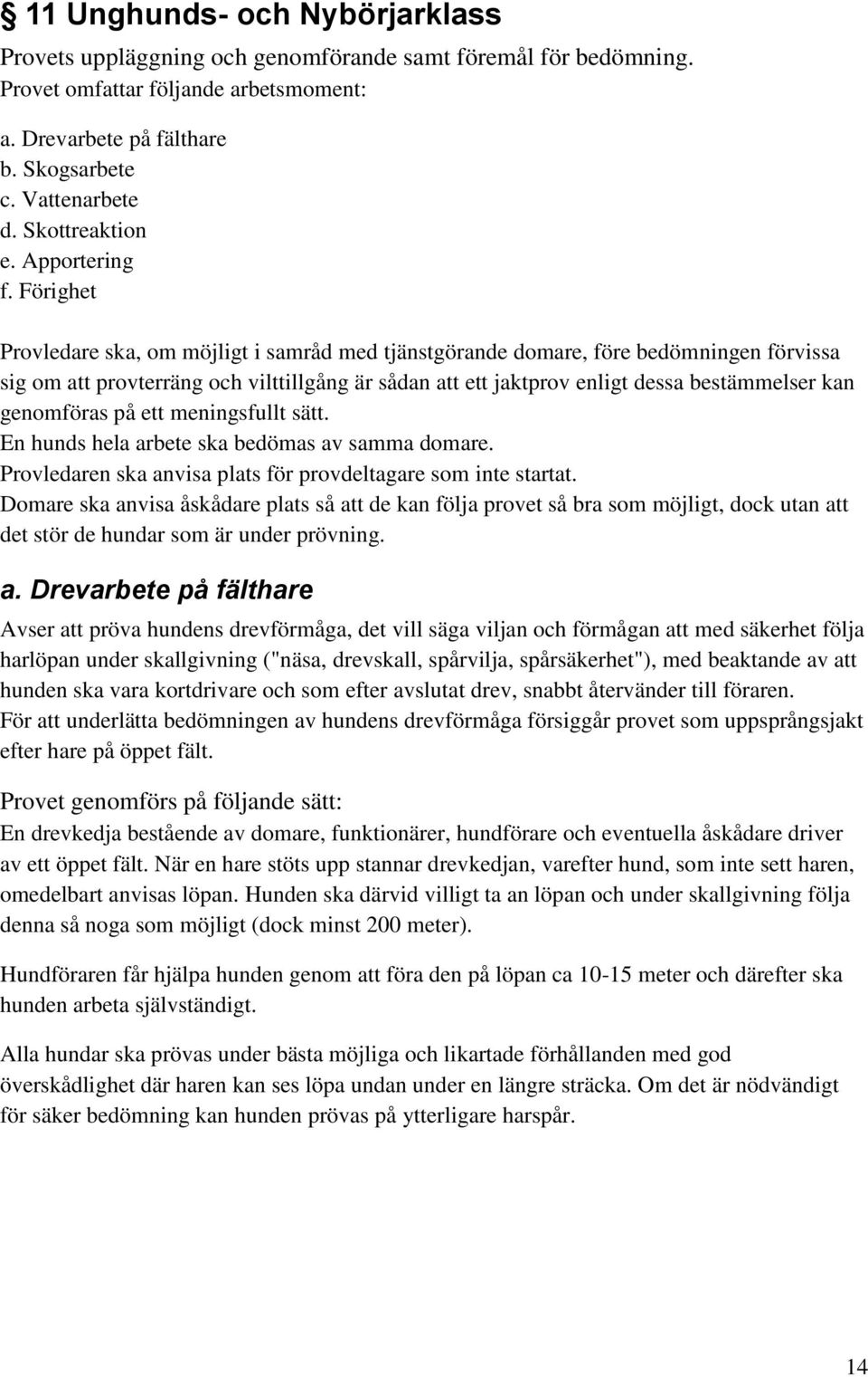 Förighet Provledare ska, om möjligt i samråd med tjänstgörande domare, före bedömningen förvissa sig om att provterräng och vilttillgång är sådan att ett jaktprov enligt dessa bestämmelser kan