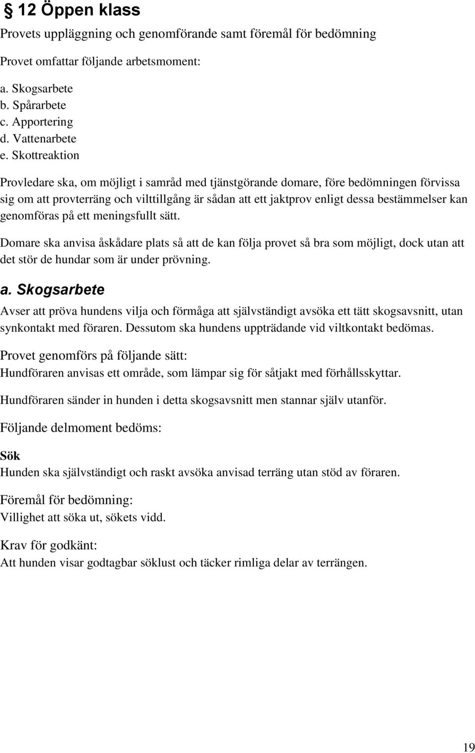genomföras på ett meningsfullt sätt. Domare ska anvisa åskådare plats så att de kan följa provet så bra som möjligt, dock utan att det stör de hundar som är under prövning. a. Skogsarbete Avser att pröva hundens vilja och förmåga att självständigt avsöka ett tätt skogsavsnitt, utan synkontakt med föraren.