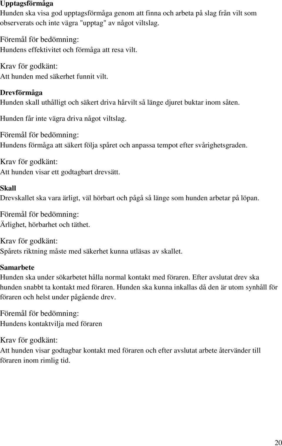 Hunden får inte vägra driva något viltslag. Hundens förmåga att säkert följa spåret och anpassa tempot efter svårighetsgraden. Krav för godkänt: Att hunden visar ett godtagbart drevsätt.