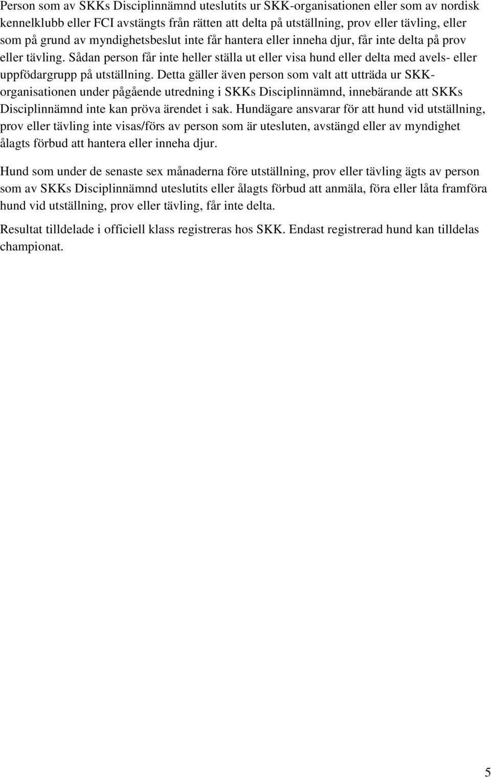 Sådan person får inte heller ställa ut eller visa hund eller delta med avels- eller uppfödargrupp på utställning.