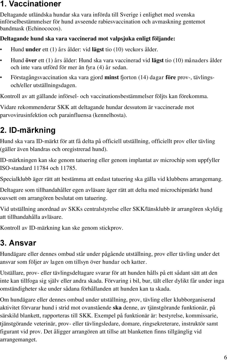 Hund över ett (1) års ålder: Hund ska vara vaccinerad vid lägst tio (10) månaders ålder och inte vara utförd för mer än fyra (4) år sedan.
