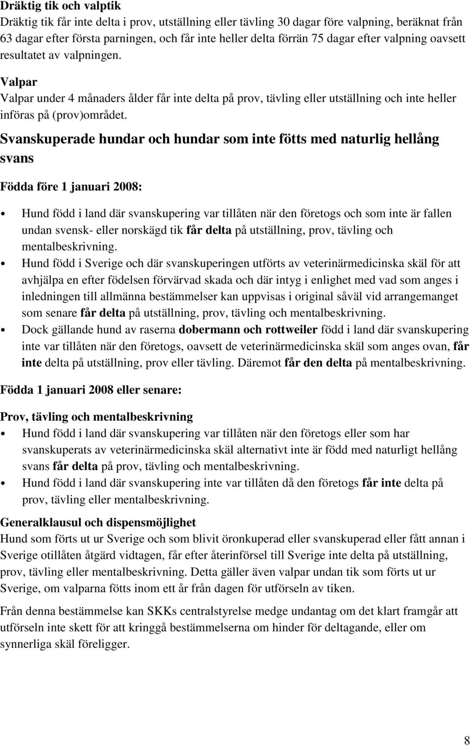 Svanskuperade hundar och hundar som inte fötts med naturlig hellång svans Födda före 1 januari 2008: Hund född i land där svanskupering var tillåten när den företogs och som inte är fallen undan