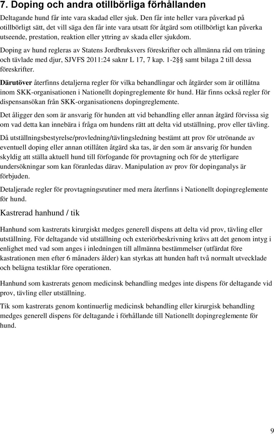 sjukdom. Doping av hund regleras av Statens Jordbruksvers föreskrifter och allmänna råd om träning och tävlade med djur, SJVFS 2011:24 saknr L 17, 7 kap. 1-2 samt bilaga 2 till dessa föreskrifter.