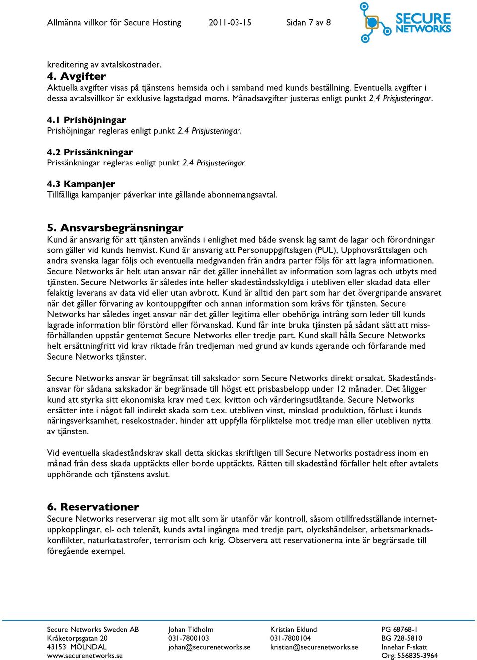4 Prisjusteringar. 4.2 Prissänkningar Prissänkningar regleras enligt punkt 2.4 Prisjusteringar. 4.3 Kampanjer Tillfälliga kampanjer påverkar inte gällande abonnemangsavtal. 5.