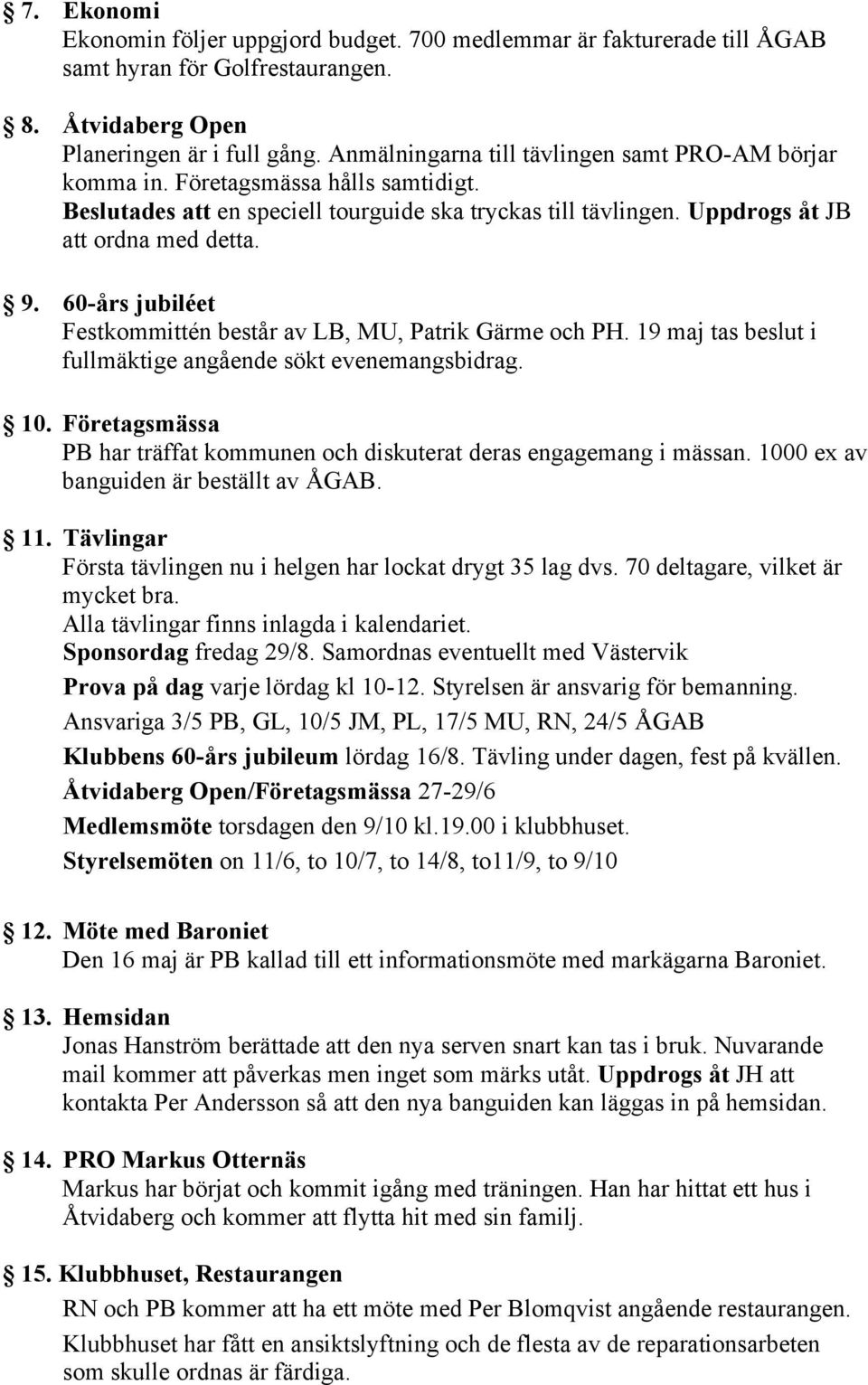 60-års jubiléet Festkommittén består av LB, MU, Patrik Gärme och PH. 19 maj tas beslut i fullmäktige angående sökt evenemangsbidrag. 10.