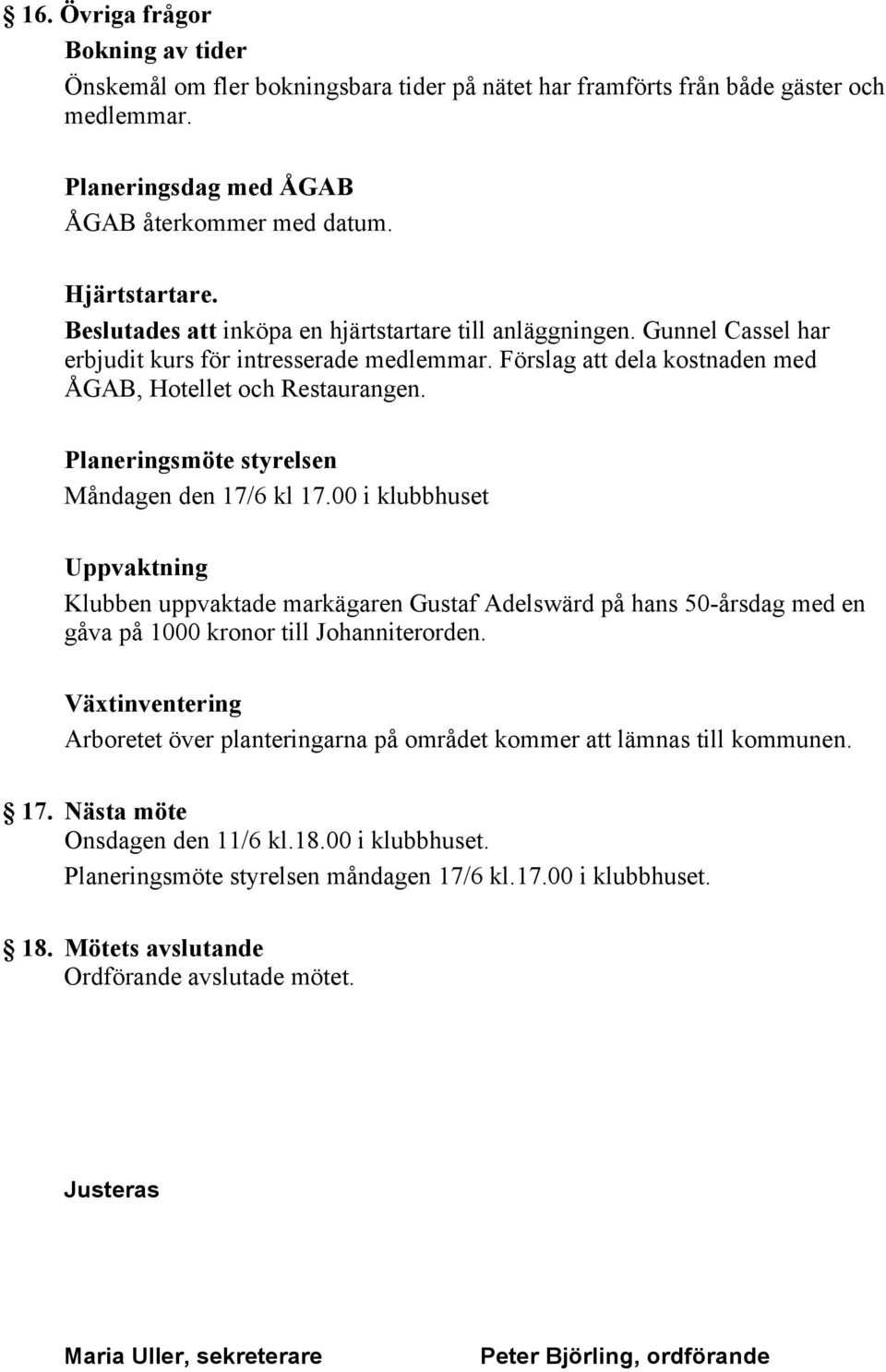 Planeringsmöte styrelsen Måndagen den 17/6 kl 17.00 i klubbhuset Uppvaktning Klubben uppvaktade markägaren Gustaf Adelswärd på hans 50-årsdag med en gåva på 1000 kronor till Johanniterorden.