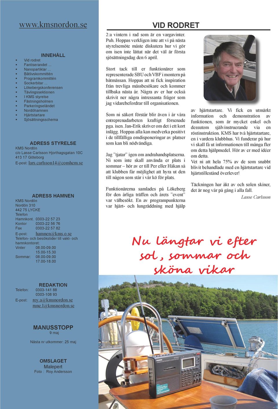 10C 413 17 Göteborg E-post: lars.carlsson14@comhem.se ADRESS HAMNEN KMS Nordön Nordön 310 442 75 LYCKE Telefon Hamnkont. 0303-22 57 23 Kontor 0303-22 56 76 Fax 0303-22 57 82 E-post: hamnen@kms.o.se Telefon- och besökstider till vakt- och hamnkontoret: Vinter 08.