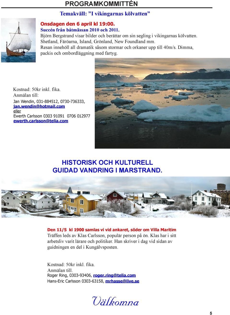 Resan innehöll all dramatik såsom stormar och orkaner upp till 40m/s. Dimma, packis och ombordläggning med fartyg. Kostnad: 50kr inkl. fika. Anmälan till: Jan Wendin, 031-884512, 0730-736333, jan.