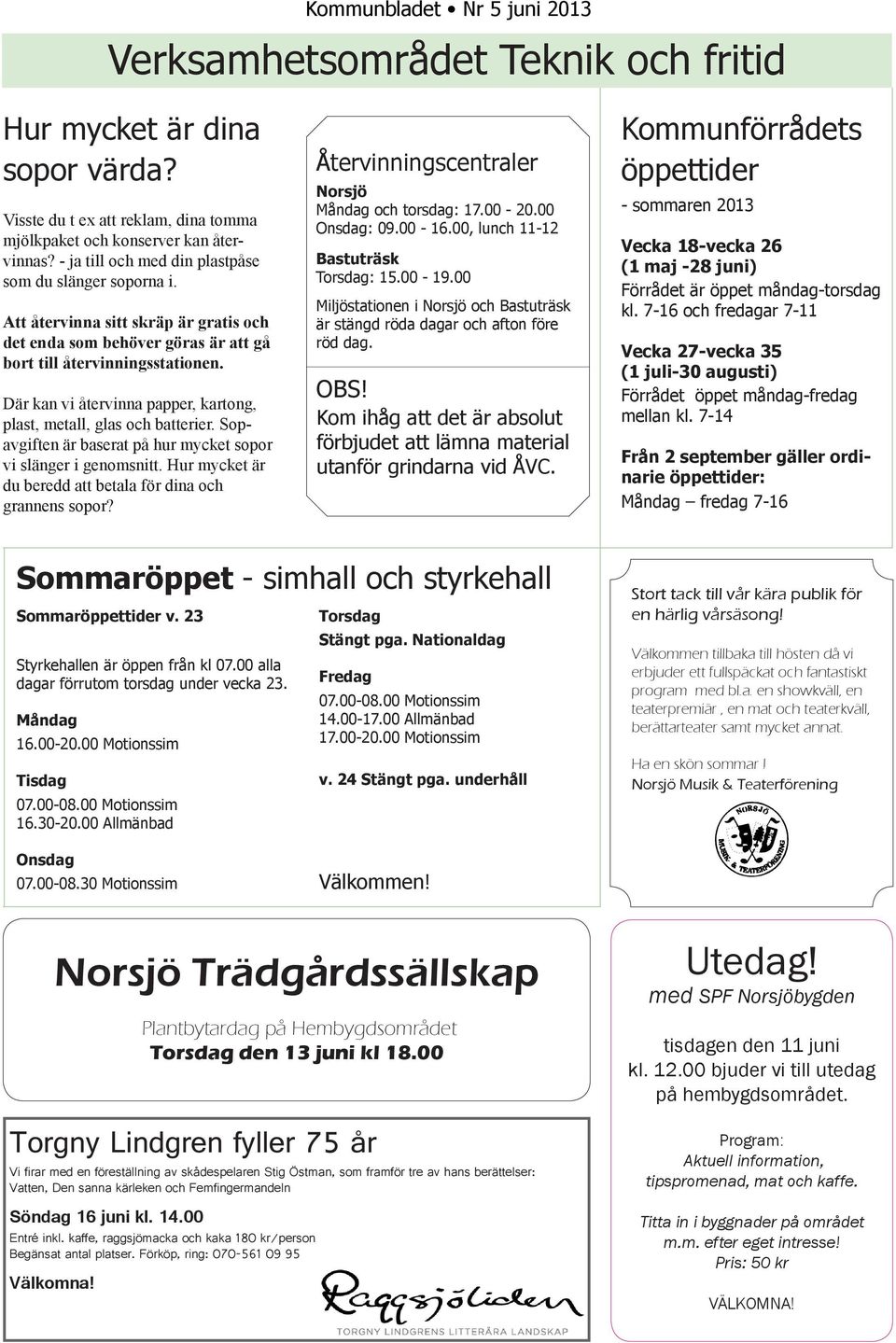 Där kan vi återvinna papper, kartong, plast, metall, glas och batterier. Sopavgiften är baserat på hur mycket sopor vi slänger i genomsnitt.