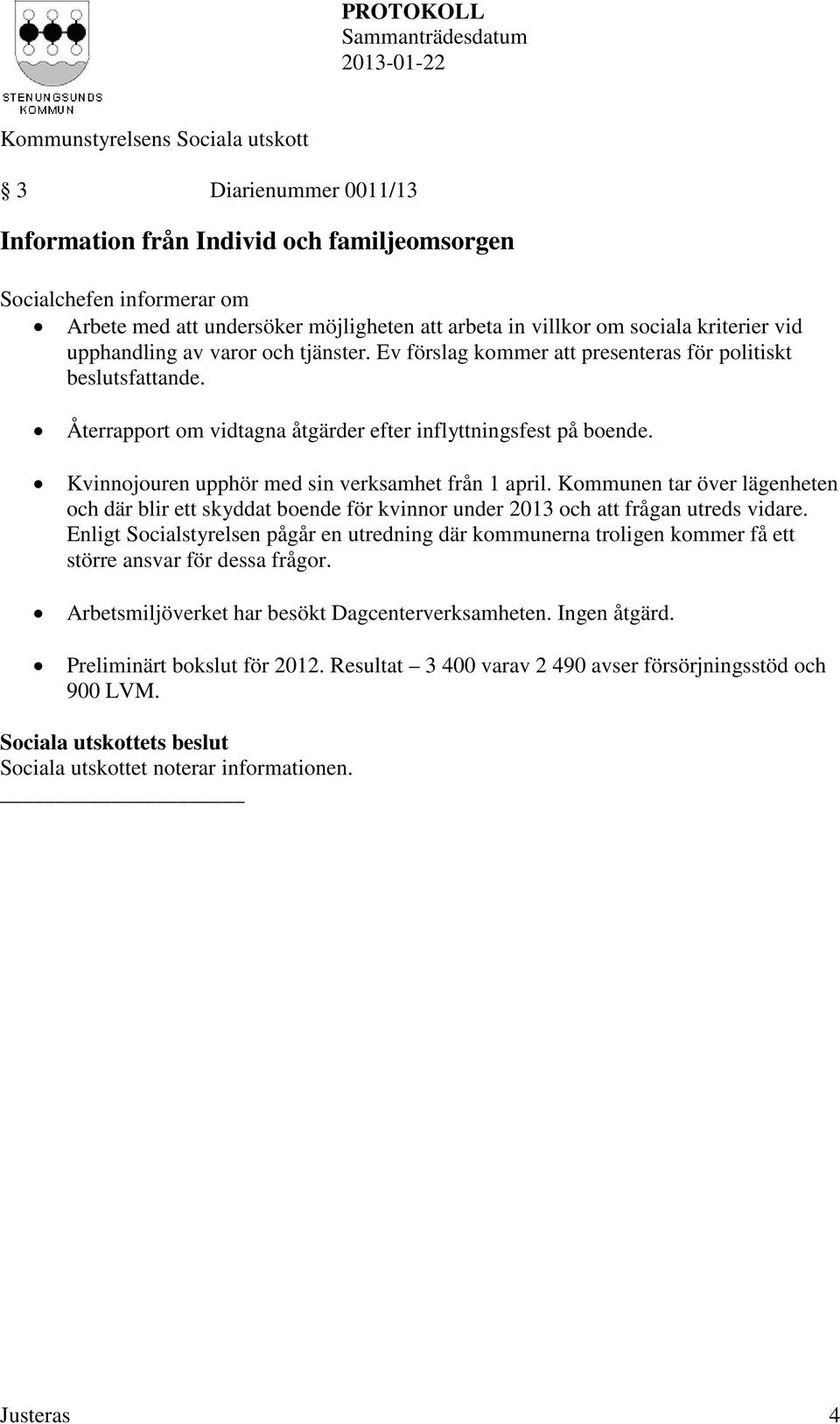 Kvinnojouren upphör med sin verksamhet från 1 april. Kommunen tar över lägenheten och där blir ett skyddat boende för kvinnor under 2013 och att frågan utreds vidare.