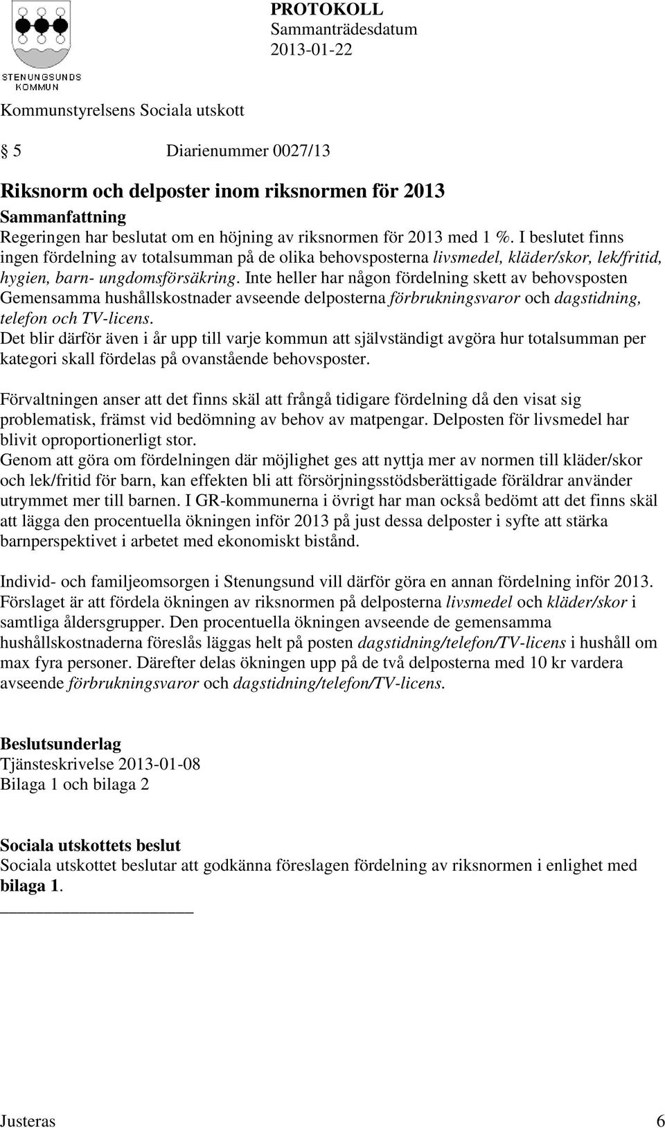Inte heller har någon fördelning skett av behovsposten Gemensamma hushållskostnader avseende delposterna förbrukningsvaror och dagstidning, telefon och TV-licens.