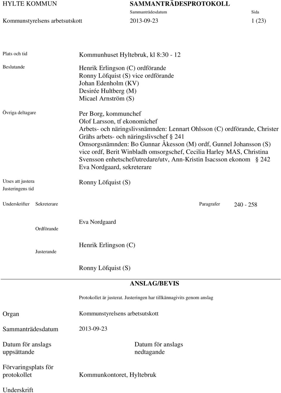 ordförande, Christer Grähs arbets- och näringslivschef 241 Omsorgsnämnden: Bo Gunnar Åkesson (M) ordf, Gunnel Johansson (S) vice ordf, Berit Winbladh omsorgschef, Cecilia Harley MAS, Christina