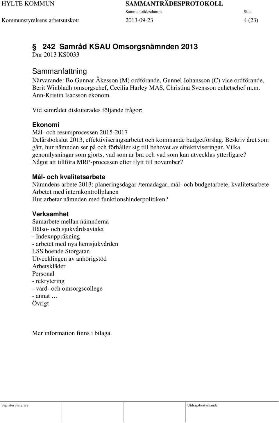 Vid samrådet diskuterades följande frågor: Ekonomi Mål- och resursprocessen 2015-2017 Delårsbokslut 2013, effektiviseringsarbetet och kommande budgetförslag.