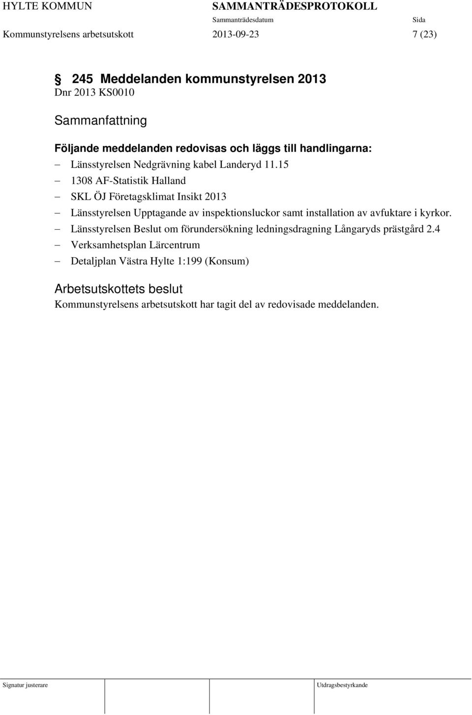 15 1308 AF-Statistik Halland SKL ÖJ Företagsklimat Insikt 2013 Länsstyrelsen Upptagande av inspektionsluckor samt installation av avfuktare i kyrkor.