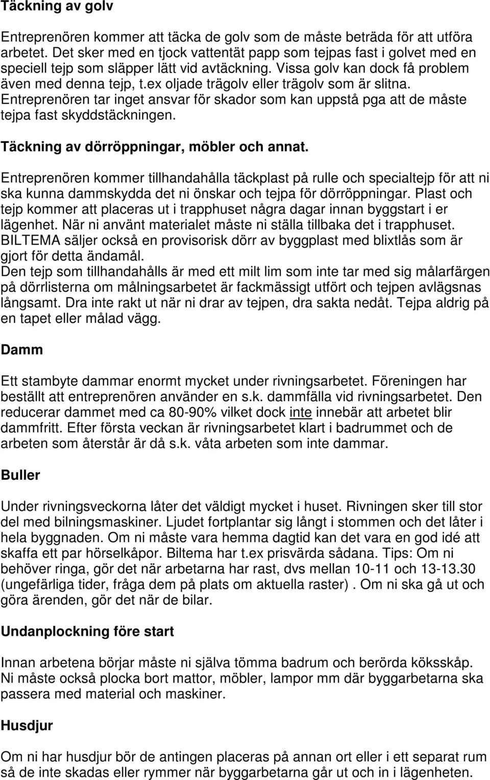 ex oljade trägolv eller trägolv som är slitna. Entreprenören tar inget ansvar för skador som kan uppstå pga att de måste tejpa fast skyddstäckningen. Täckning av dörröppningar, möbler och annat.