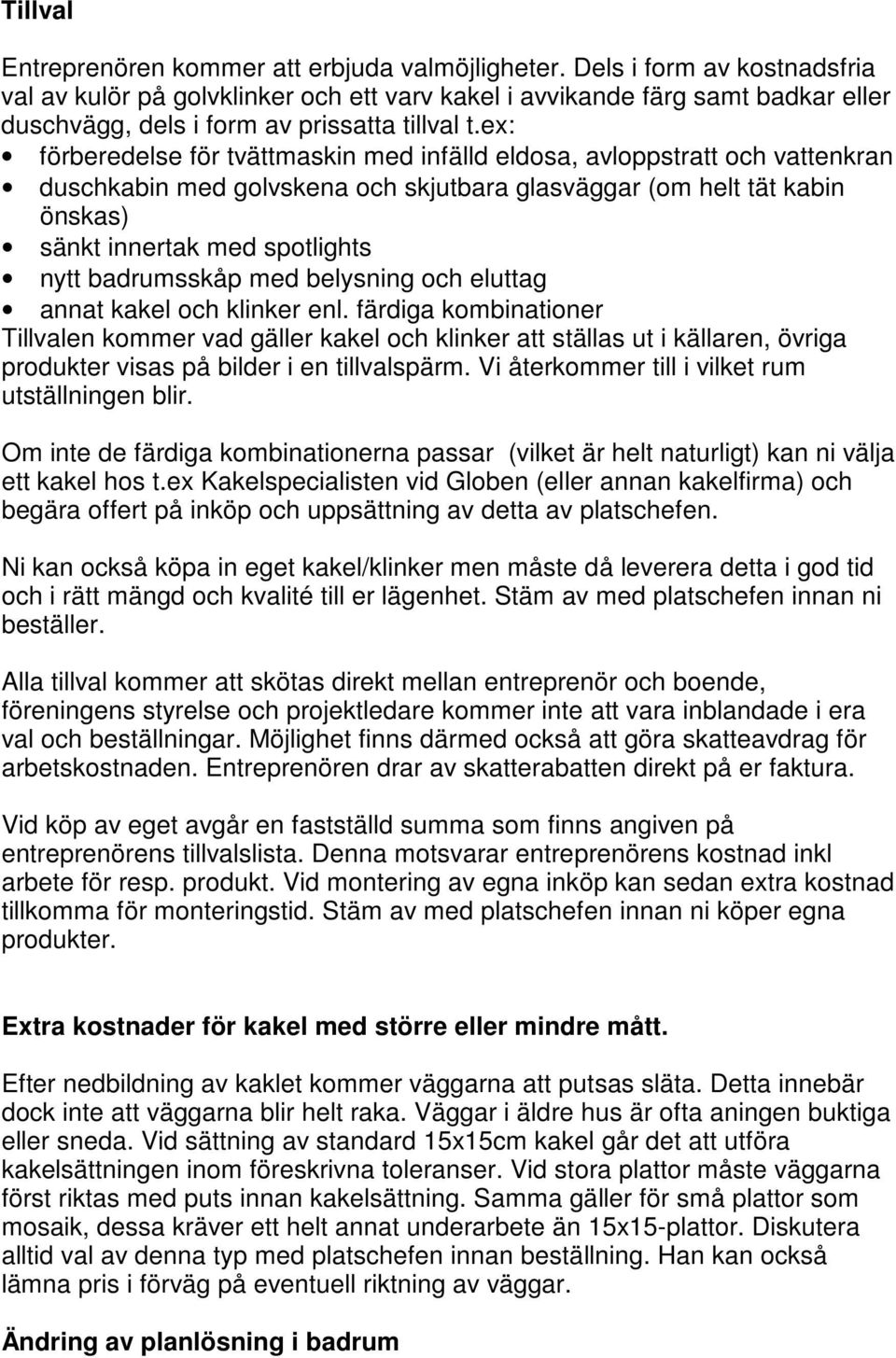 ex: förberedelse för tvättmaskin med infälld eldosa, avloppstratt och vattenkran duschkabin med golvskena och skjutbara glasväggar (om helt tät kabin önskas) sänkt innertak med spotlights nytt