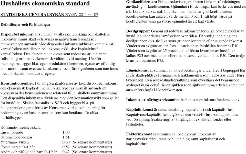 Den disponibla inkomst som redovisas är inte är en fullständig mätare av ekonomisk välfärd i vid mening. Utanför mätningarna ligger bl.a. egen produktion i hemmen, nyttan av offentlig konsumtion samt eventuella inkomster och förmögenheter som inte finns med i olika administrativa register.