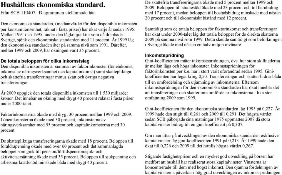 Mellan 1991 och 1995, under den lågkonjunktur som då drabbade Sverige, sjönk den ekonomiska standarden med 11 procent. År 1999 låg den ekonomiska standarden åter på samma nivå som 1991.
